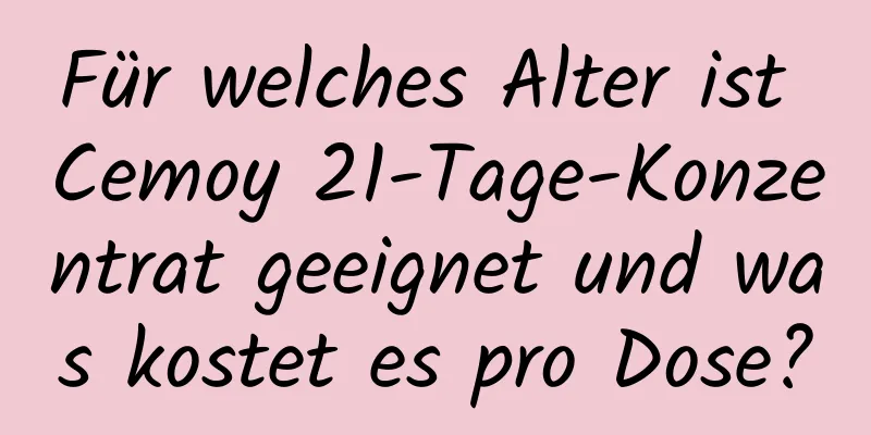 Für welches Alter ist Cemoy 21-Tage-Konzentrat geeignet und was kostet es pro Dose?