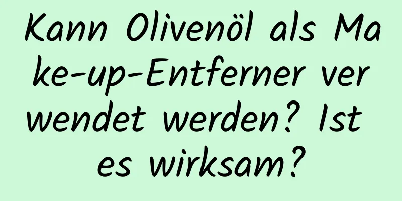 Kann Olivenöl als Make-up-Entferner verwendet werden? Ist es wirksam?