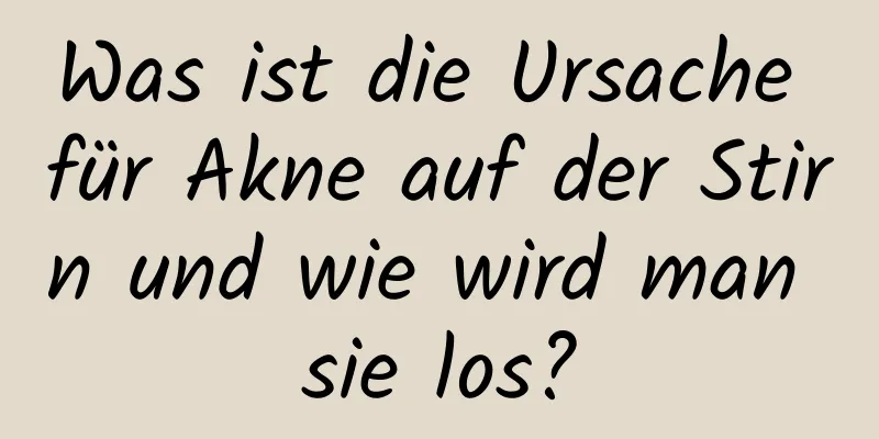 Was ist die Ursache für Akne auf der Stirn und wie wird man sie los?