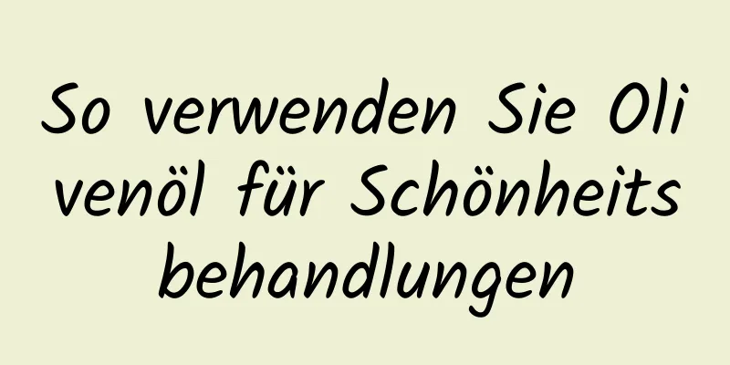 So verwenden Sie Olivenöl für Schönheitsbehandlungen