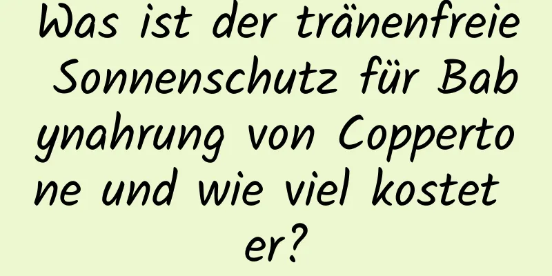 Was ist der tränenfreie Sonnenschutz für Babynahrung von Coppertone und wie viel kostet er?