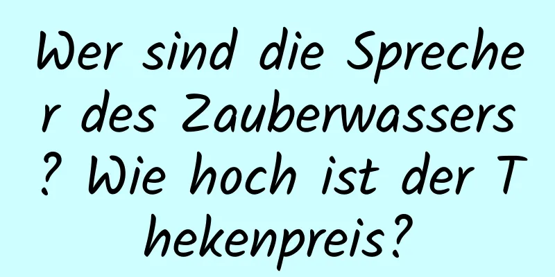 Wer sind die Sprecher des Zauberwassers? Wie hoch ist der Thekenpreis?