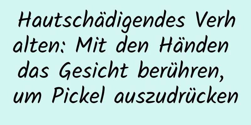 Hautschädigendes Verhalten: Mit den Händen das Gesicht berühren, um Pickel auszudrücken