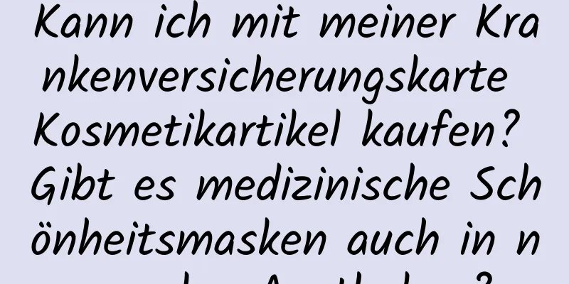 Kann ich mit meiner Krankenversicherungskarte Kosmetikartikel kaufen? Gibt es medizinische Schönheitsmasken auch in normalen Apotheken?