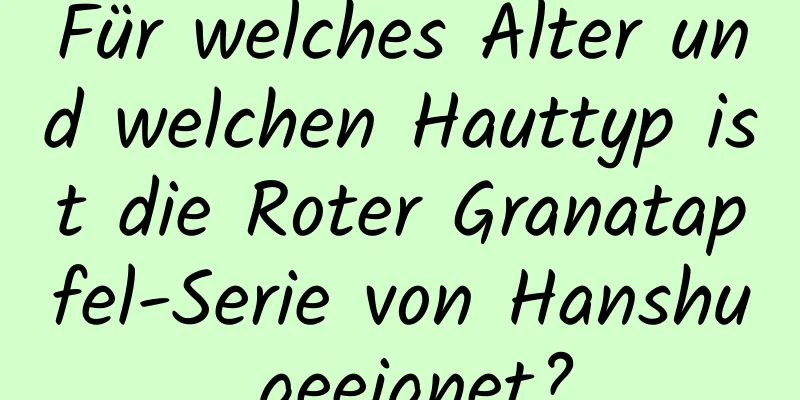 Für welches Alter und welchen Hauttyp ist die Roter Granatapfel-Serie von Hanshu geeignet?