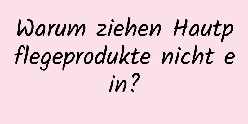 Warum ziehen Hautpflegeprodukte nicht ein?