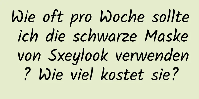 Wie oft pro Woche sollte ich die schwarze Maske von Sxeylook verwenden? Wie viel kostet sie?