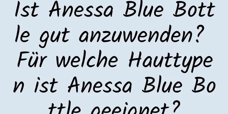 Ist Anessa Blue Bottle gut anzuwenden? Für welche Hauttypen ist Anessa Blue Bottle geeignet?