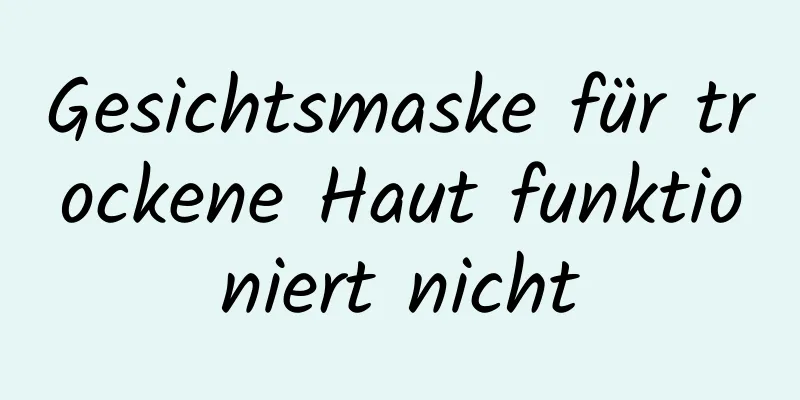 Gesichtsmaske für trockene Haut funktioniert nicht