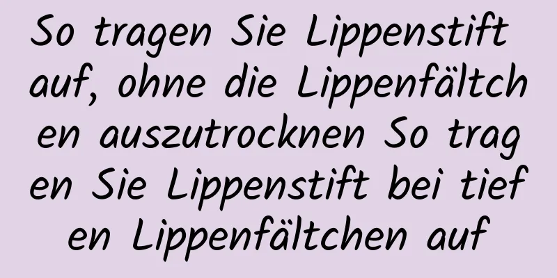 So tragen Sie Lippenstift auf, ohne die Lippenfältchen auszutrocknen So tragen Sie Lippenstift bei tiefen Lippenfältchen auf