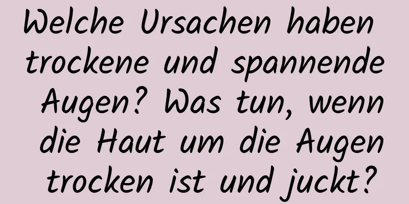 Welche Ursachen haben trockene und spannende Augen? Was tun, wenn die Haut um die Augen trocken ist und juckt?