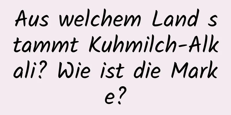 Aus welchem ​​Land stammt Kuhmilch-Alkali? Wie ist die Marke?
