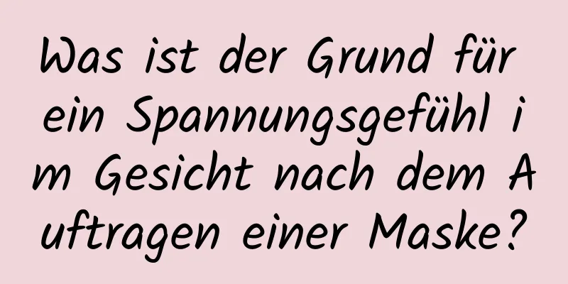 Was ist der Grund für ein Spannungsgefühl im Gesicht nach dem Auftragen einer Maske?