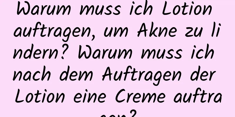 Warum muss ich Lotion auftragen, um Akne zu lindern? Warum muss ich nach dem Auftragen der Lotion eine Creme auftragen?