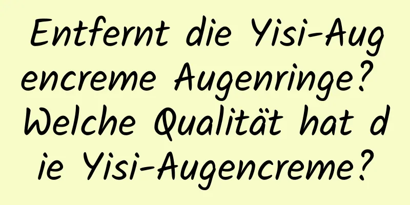 Entfernt die Yisi-Augencreme Augenringe? Welche Qualität hat die Yisi-Augencreme?