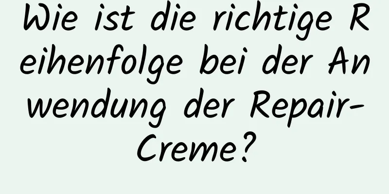 Wie ist die richtige Reihenfolge bei der Anwendung der Repair-Creme?