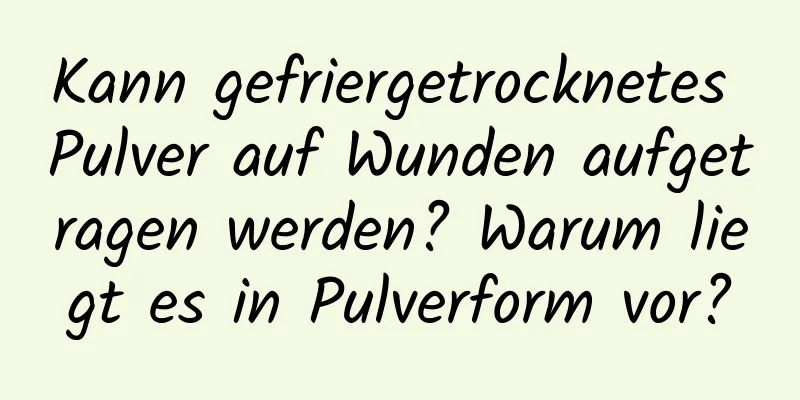 Kann gefriergetrocknetes Pulver auf Wunden aufgetragen werden? Warum liegt es in Pulverform vor?