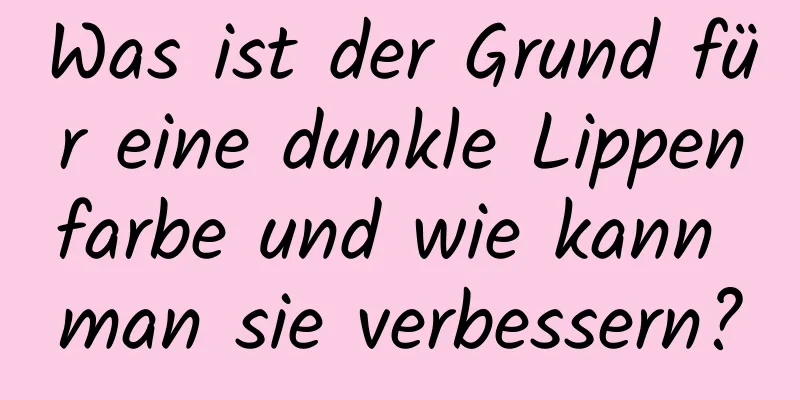 Was ist der Grund für eine dunkle Lippenfarbe und wie kann man sie verbessern?