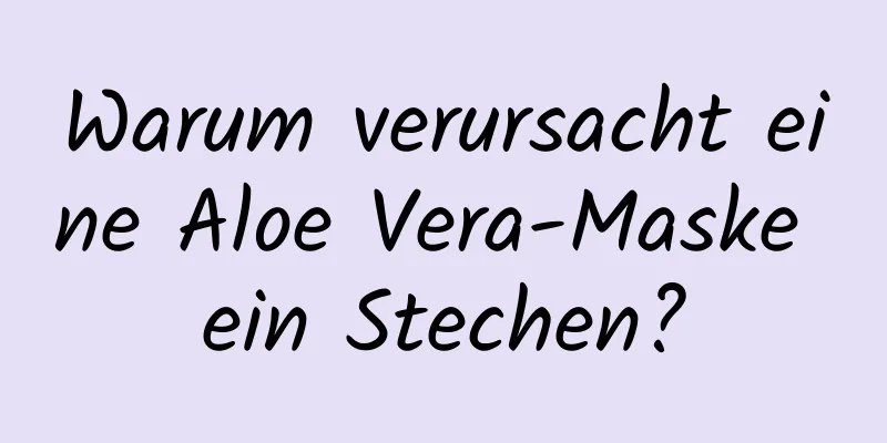 Warum verursacht eine Aloe Vera-Maske ein Stechen?