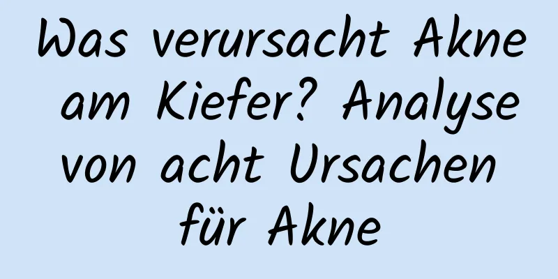 Was verursacht Akne am Kiefer? Analyse von acht Ursachen für Akne