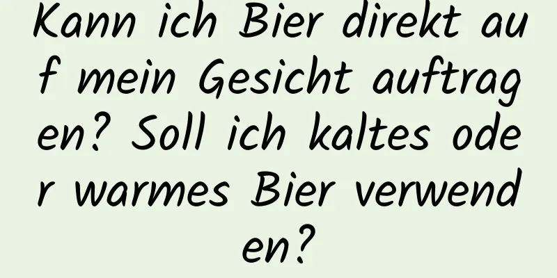Kann ich Bier direkt auf mein Gesicht auftragen? Soll ich kaltes oder warmes Bier verwenden?