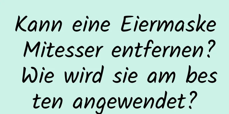 Kann eine Eiermaske Mitesser entfernen? Wie wird sie am besten angewendet?