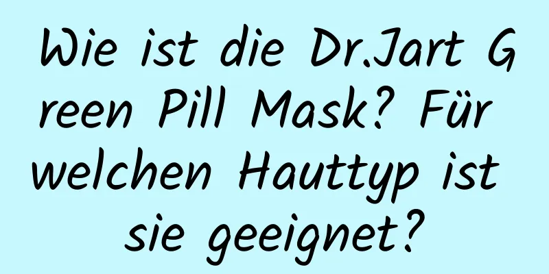 Wie ist die Dr.Jart Green Pill Mask? Für welchen Hauttyp ist sie geeignet?