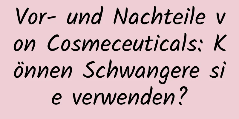 Vor- und Nachteile von Cosmeceuticals: Können Schwangere sie verwenden?