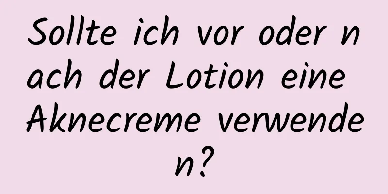 Sollte ich vor oder nach der Lotion eine Aknecreme verwenden?