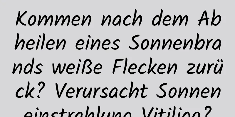 Kommen nach dem Abheilen eines Sonnenbrands weiße Flecken zurück? Verursacht Sonneneinstrahlung Vitiligo?