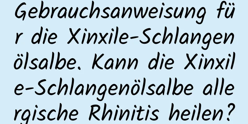 Gebrauchsanweisung für die Xinxile-Schlangenölsalbe. Kann die Xinxile-Schlangenölsalbe allergische Rhinitis heilen?