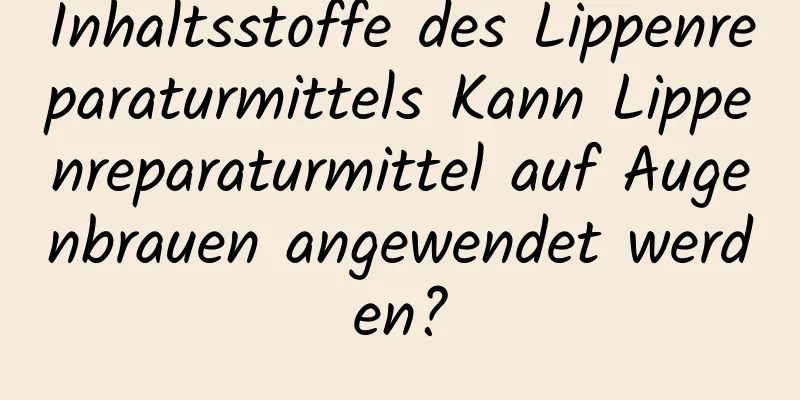Inhaltsstoffe des Lippenreparaturmittels Kann Lippenreparaturmittel auf Augenbrauen angewendet werden?
