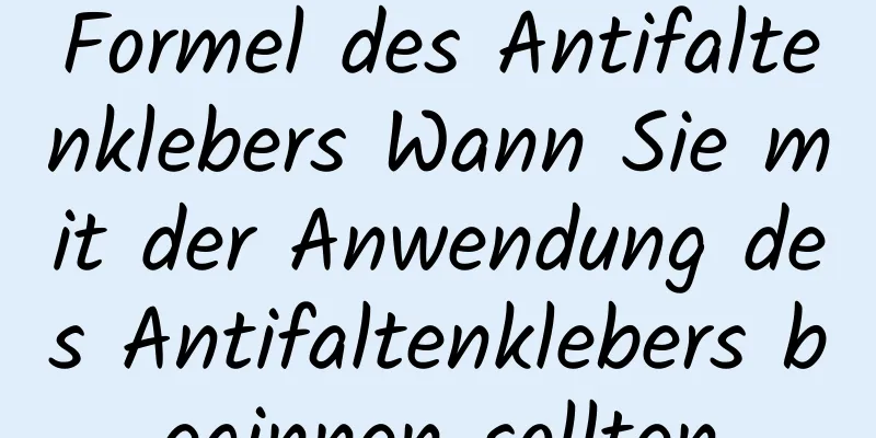 Formel des Antifaltenklebers Wann Sie mit der Anwendung des Antifaltenklebers beginnen sollten