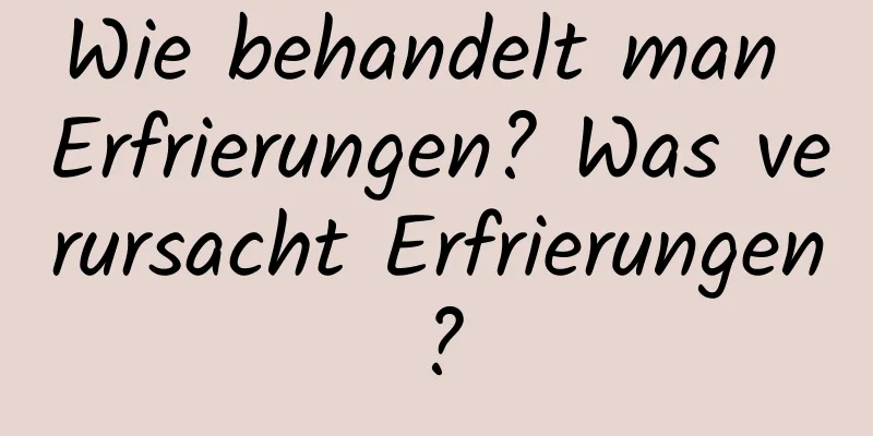 Wie behandelt man Erfrierungen? Was verursacht Erfrierungen?
