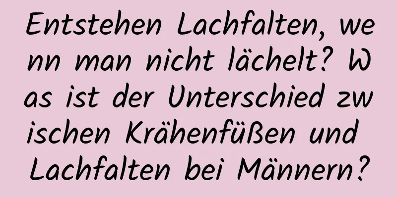 Entstehen Lachfalten, wenn man nicht lächelt? Was ist der Unterschied zwischen Krähenfüßen und Lachfalten bei Männern?