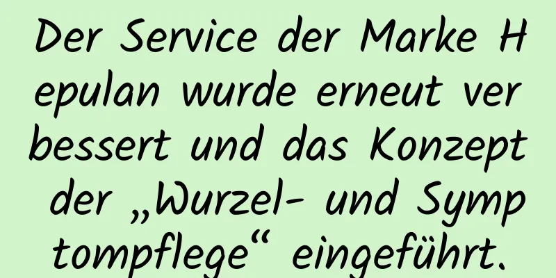 Der Service der Marke Hepulan wurde erneut verbessert und das Konzept der „Wurzel- und Symptompflege“ eingeführt.