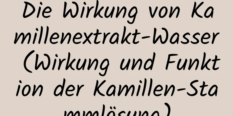 Die Wirkung von Kamillenextrakt-Wasser (Wirkung und Funktion der Kamillen-Stammlösung)