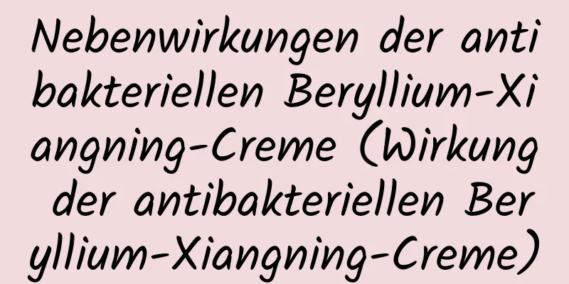 Nebenwirkungen der antibakteriellen Beryllium-Xiangning-Creme (Wirkung der antibakteriellen Beryllium-Xiangning-Creme)