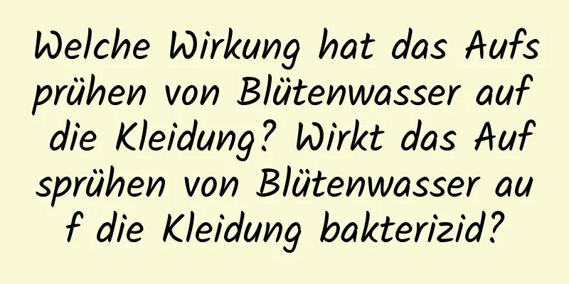 Welche Wirkung hat das Aufsprühen von Blütenwasser auf die Kleidung? Wirkt das Aufsprühen von Blütenwasser auf die Kleidung bakterizid?