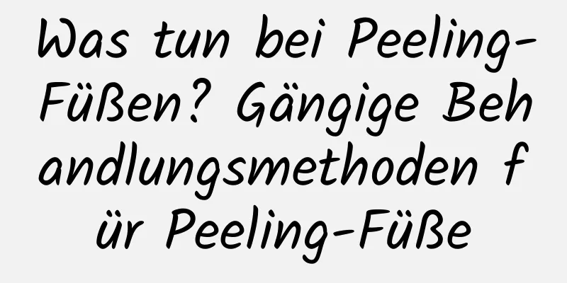Was tun bei Peeling-Füßen? Gängige Behandlungsmethoden für Peeling-Füße