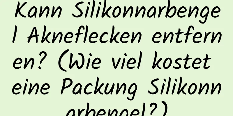 Kann Silikonnarbengel Akneflecken entfernen? (Wie viel kostet eine Packung Silikonnarbengel?)