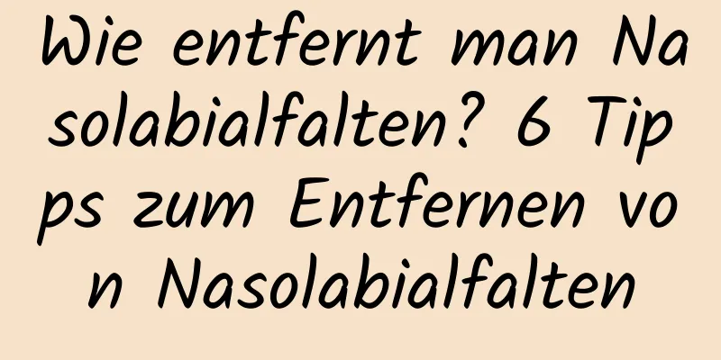 Wie entfernt man Nasolabialfalten? 6 Tipps zum Entfernen von Nasolabialfalten