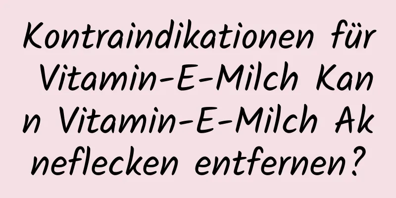 Kontraindikationen für Vitamin-E-Milch Kann Vitamin-E-Milch Akneflecken entfernen?