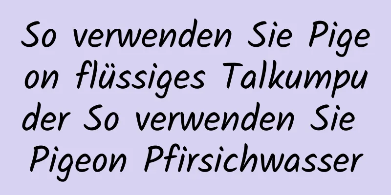 So verwenden Sie Pigeon flüssiges Talkumpuder So verwenden Sie Pigeon Pfirsichwasser