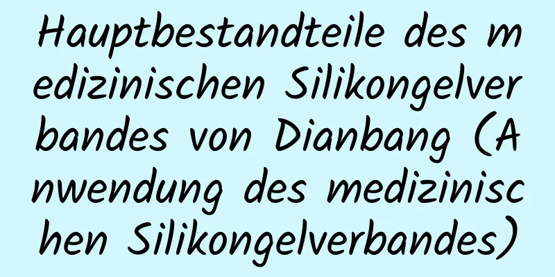 Hauptbestandteile des medizinischen Silikongelverbandes von Dianbang (Anwendung des medizinischen Silikongelverbandes)