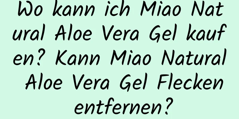 Wo kann ich Miao Natural Aloe Vera Gel kaufen? Kann Miao Natural Aloe Vera Gel Flecken entfernen?