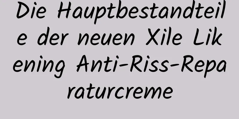 Die Hauptbestandteile der neuen Xile Likening Anti-Riss-Reparaturcreme