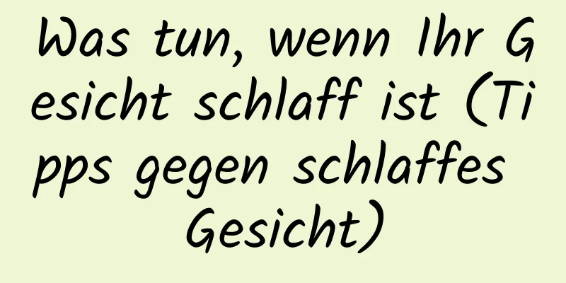 Was tun, wenn Ihr Gesicht schlaff ist (Tipps gegen schlaffes Gesicht)