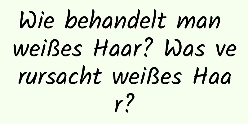 Wie behandelt man weißes Haar? Was verursacht weißes Haar?