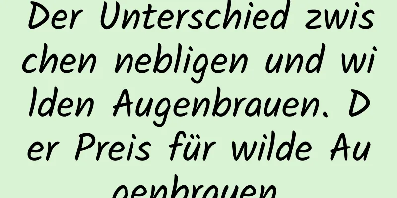 Der Unterschied zwischen nebligen und wilden Augenbrauen. Der Preis für wilde Augenbrauen.